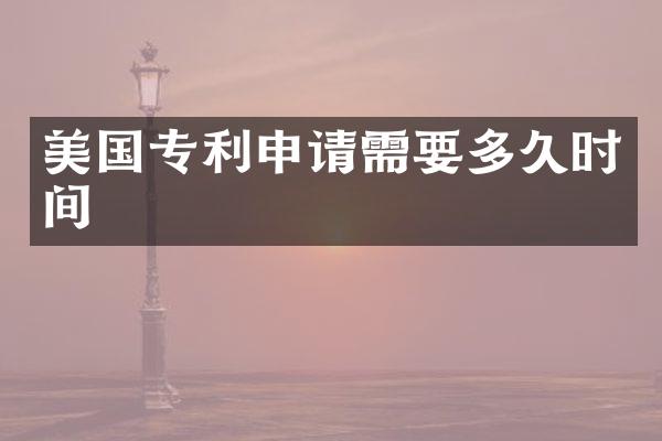 美国专利申请需要多久时间