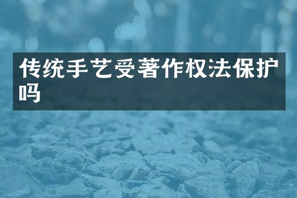 传统手艺受著作权法保护吗