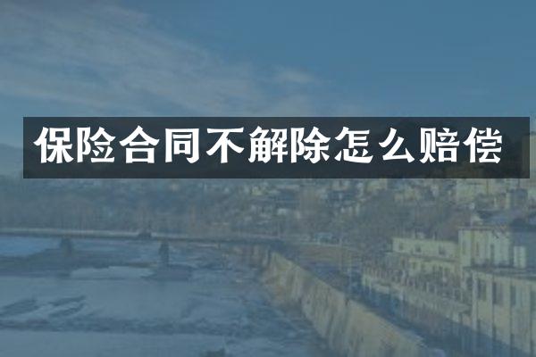 保险合同不解除怎么赔偿
