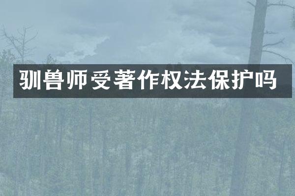 驯兽师受著作权法保护吗