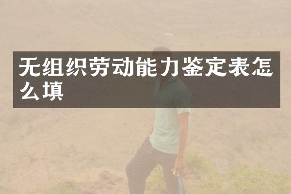 无组织劳动能力鉴定表怎么填