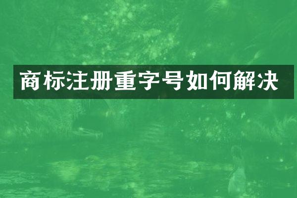 商标注册重字号如何解决