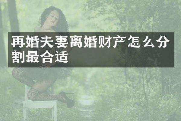 再婚夫妻离婚财产怎么分割最合适