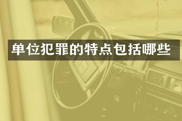 单位犯罪的特点包括哪些
