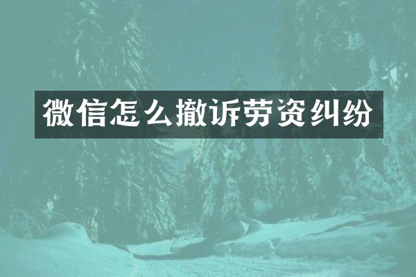 微信怎么撤诉劳资纠纷