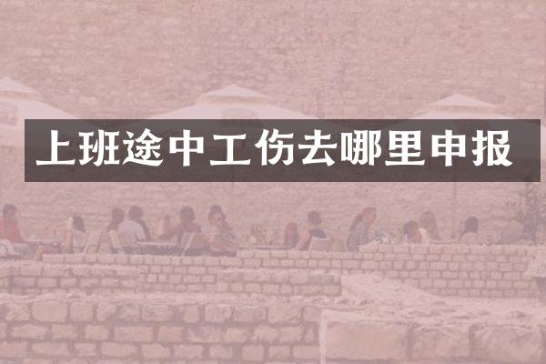 上班途中工伤去哪里申报