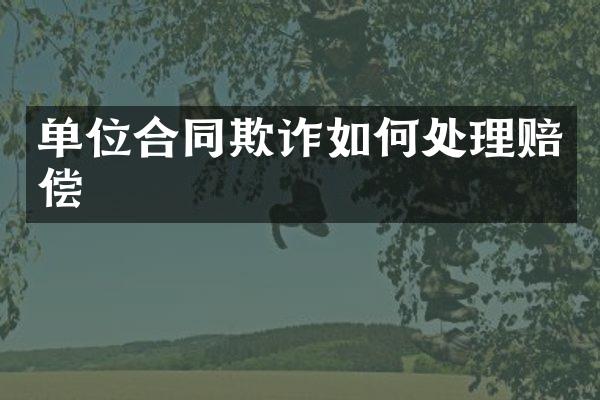单位合同欺诈如何处理赔偿