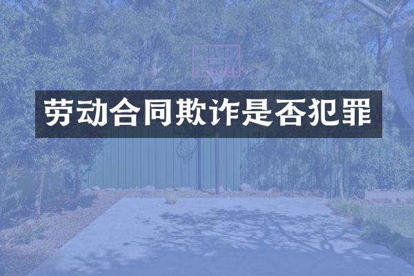 劳动合同欺诈是否犯罪
