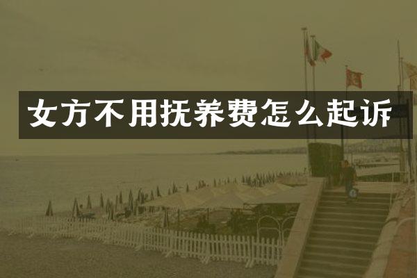 女方不用抚养费怎么起诉