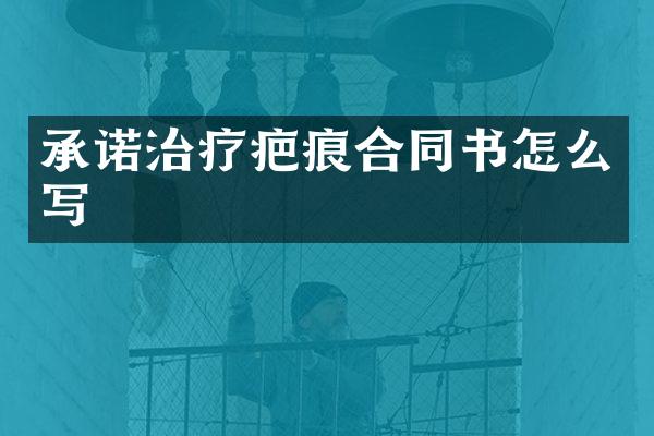 承诺治疗疤痕合同书怎么写