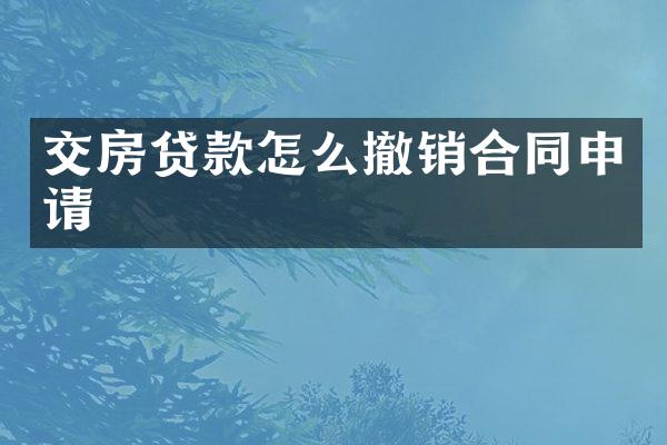 交房贷款怎么撤销合同申请