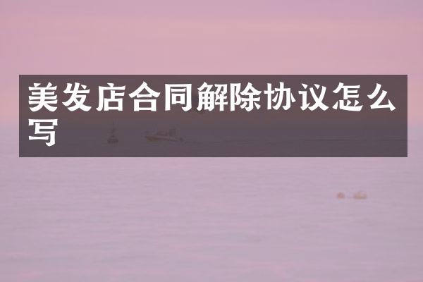 美发店合同解除协议怎么写