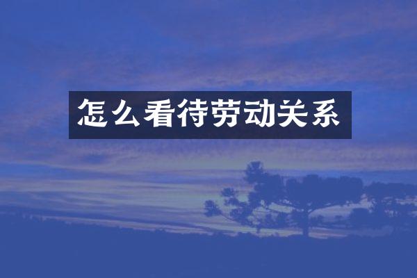 怎么看待劳动关系