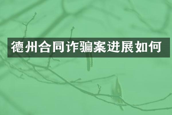 德州合同诈骗案进展如何