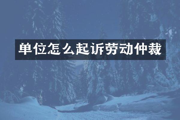 单位怎么起诉劳动仲裁