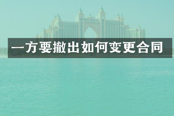 一方要撤出如何变更合同