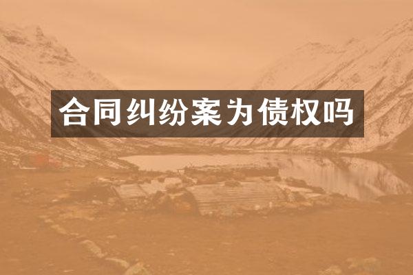 合同纠纷案为债权吗