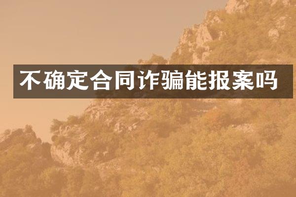 不确定合同诈骗能报案吗