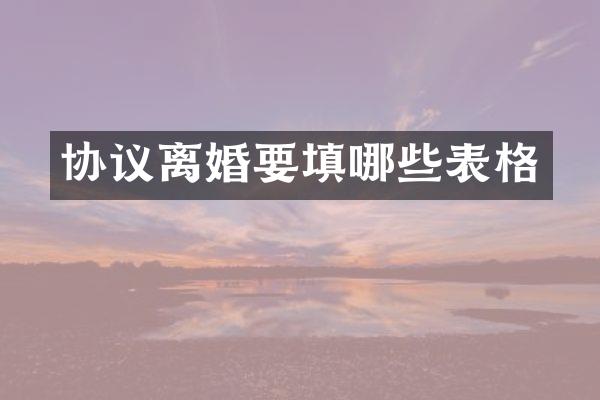协议离婚要填哪些表格