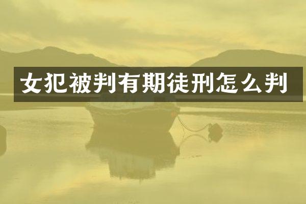 女犯被判有期徒刑怎么判