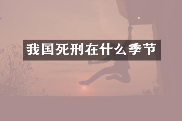 我国死刑在什么季节