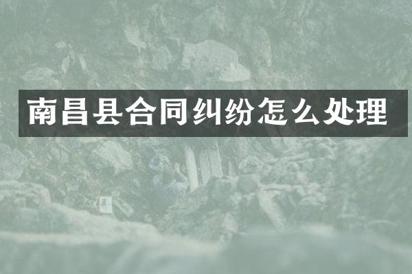 南昌县合同纠纷怎么处理