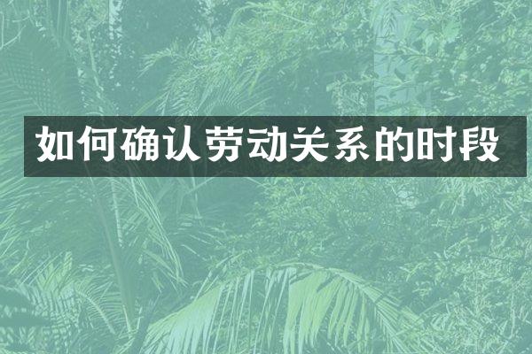 如何确认劳动关系的时段