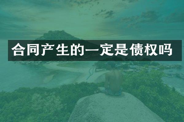 合同产生的一定是债权吗