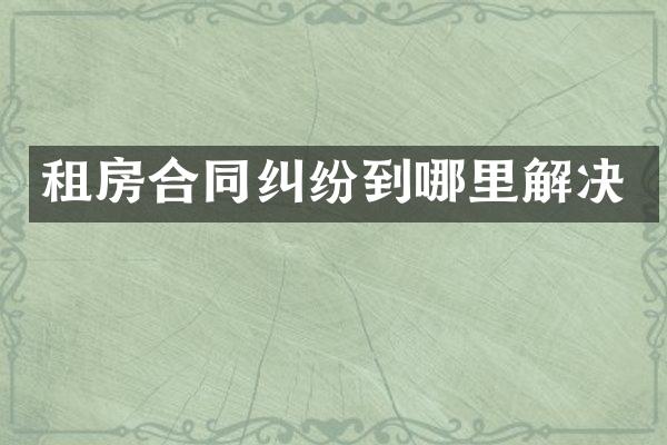 租房合同纠纷到哪里解决