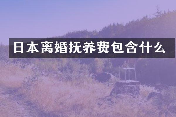 日本离婚抚养费包含什么