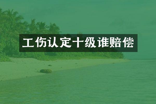 工伤认定十级谁赔偿