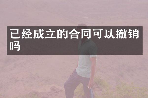 已经成立的合同可以撤销吗