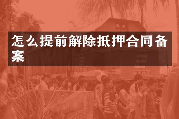 怎么提前解除抵押合同备案