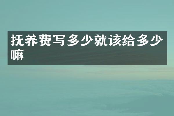 抚养费写多少就该给多少嘛