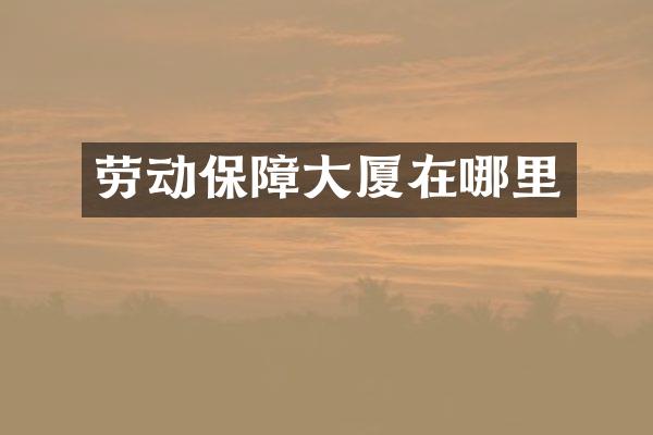 劳动保障大厦在哪里
