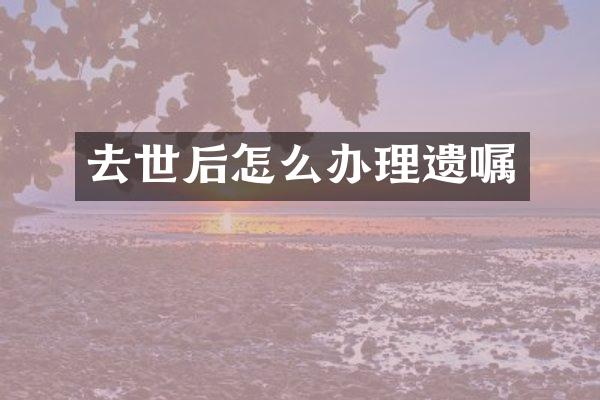 去世后怎么办理遗嘱