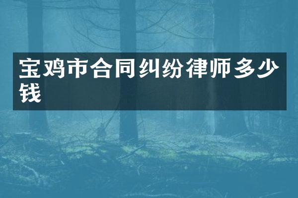 宝鸡市合同纠纷律师多少钱