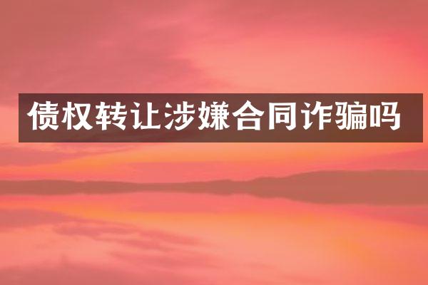 债权转让涉嫌合同诈骗吗
