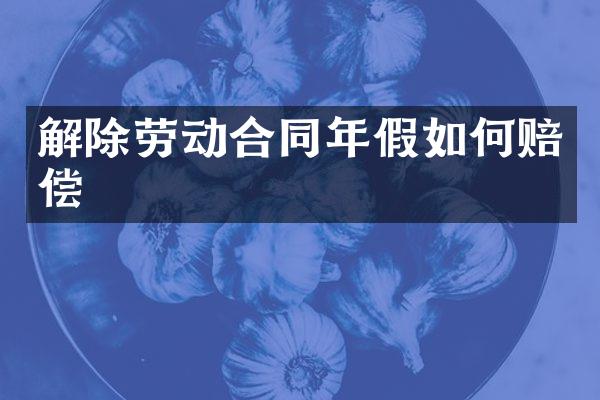 解除劳动合同年假如何赔偿