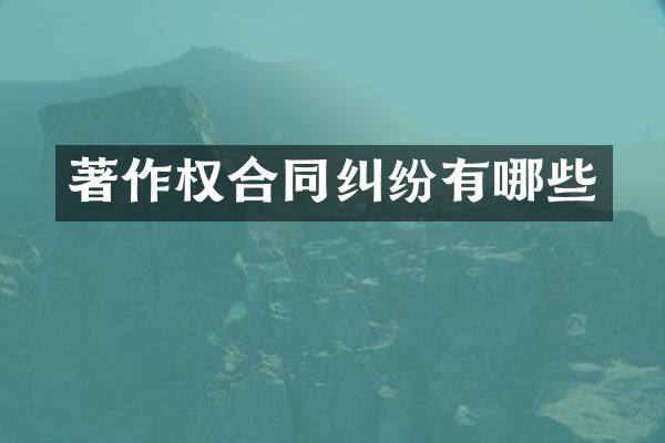 著作权合同纠纷有哪些