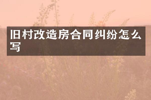 旧村改造房合同纠纷怎么写