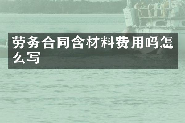 劳务合同含材料费用吗怎么写