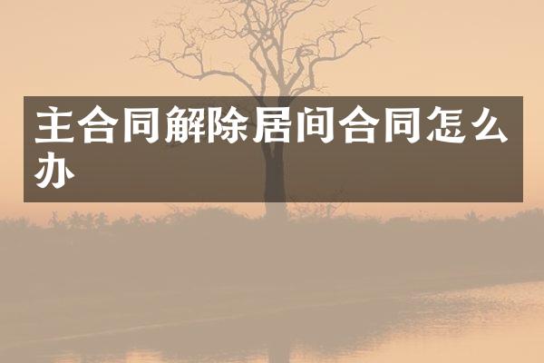 主合同解除居间合同怎么办