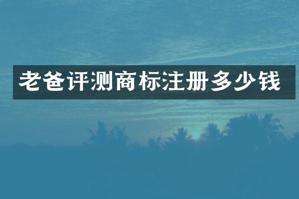 老爸评测商标注册多少钱