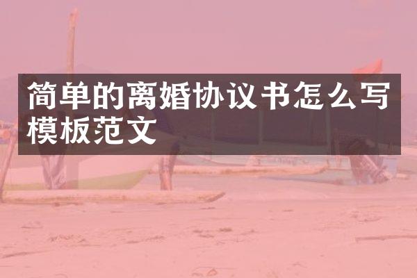简单的离婚协议书怎么写模板范文