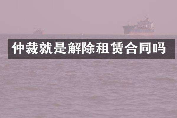 仲裁就是解除租赁合同吗