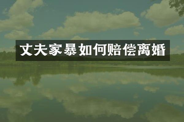 丈夫家暴如何赔偿离婚