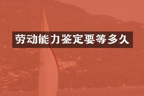 劳动能力鉴定要等多久