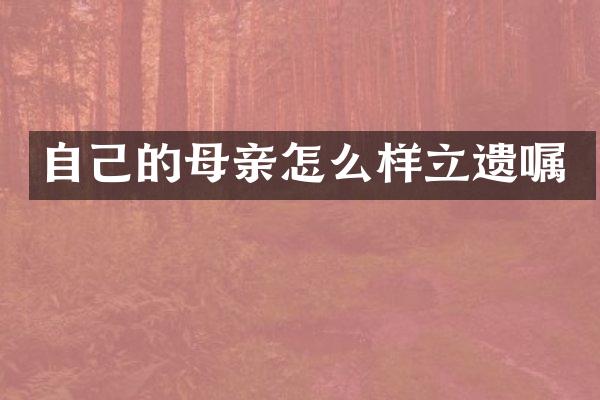 自己的母亲怎么样立遗嘱