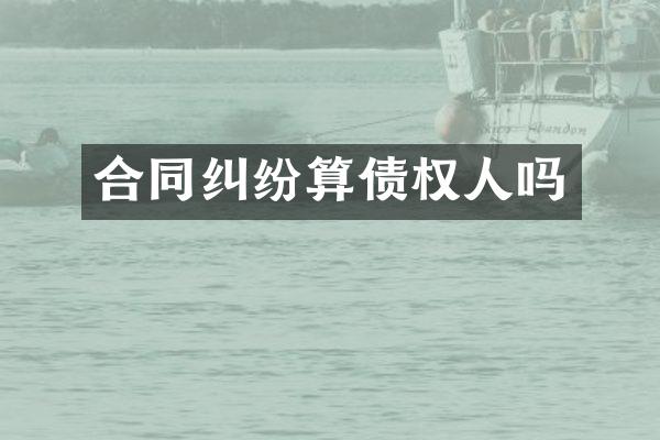 合同纠纷算债权人吗